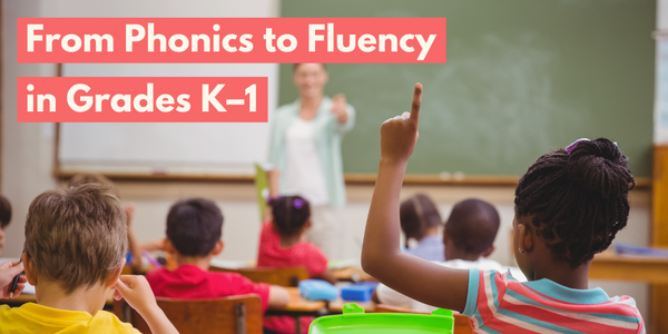 From Phonics to Fluency in Grades K–1