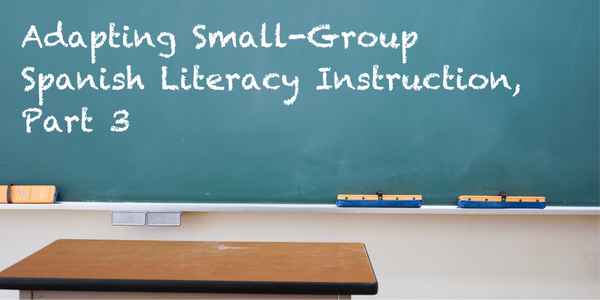 Adapting Small-Group Spanish Literacy Instruction, Part 3
